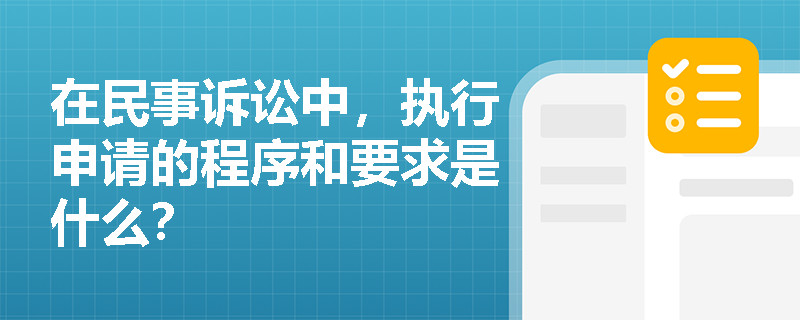 在民事诉讼中,执行申请的程序和要求是什么? 在民事诉讼中,执行申请的程序和要求是什么?