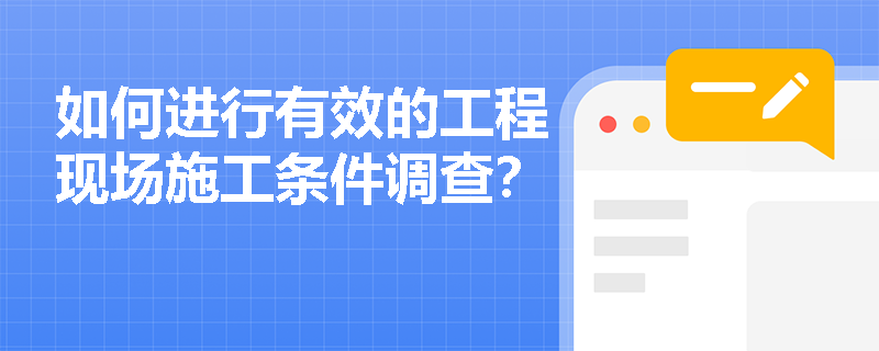 如何进行有效的工程现场施工条件调查？