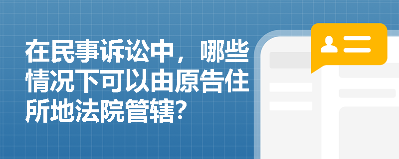 在民事诉讼中,哪些情况下可以由原告住所地法院管辖? 在民事诉讼中,哪些情况下可以由原告住所地法院管辖?