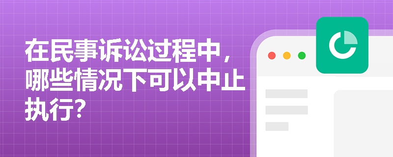在民事诉讼过程中，哪些情况下可以中止执行？