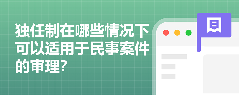 独任制在哪些情况下可以适用于民事案件的审理? 独任制在哪些情况下可以适用于民事案件的审理?