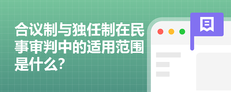 合议制与独任制在民事审判中的适用范围是什么? 合议制与独任制在民事审判中的适用范围是什么?