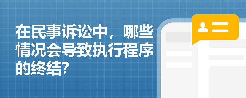 在民事诉讼中,哪些情况会导致执行程序的终结? 在民事诉讼中,哪些情况会导致执行程序的终结?