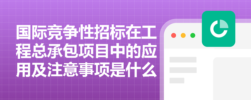 国际竞争性招标在工程总承包项目中的应用及注意事项是什么？