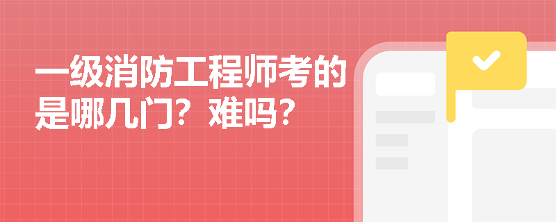 一级消防工程师考的是哪几门？难吗？