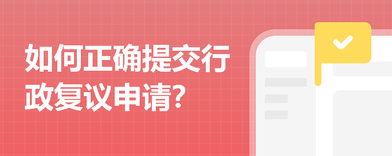 如何正确提交行政复议申请？