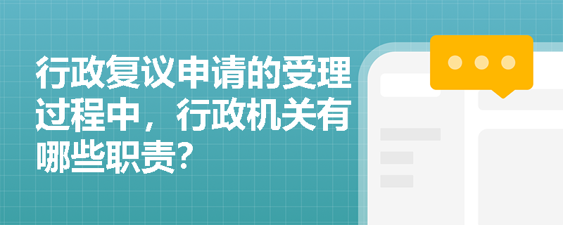行政复议申请的受理过程中，行政机关有哪些职责？