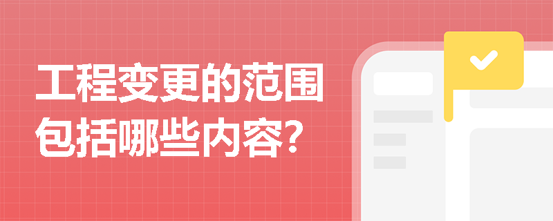 工程变更的范围包括哪些内容？
