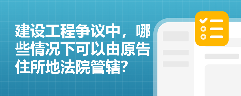 建设工程争议中，哪些情况下可以由原告住所地法院管辖？