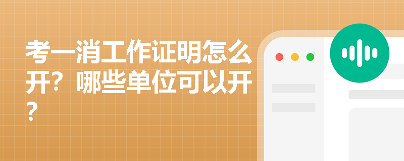 考一消工作证明怎么开？哪些单位可以开？