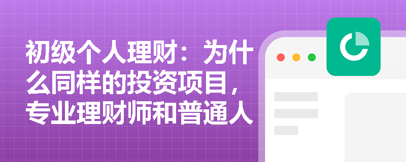 初级个人理财：为什么同样的投资项目，专业理财师和普通人的NPV计算结果相差50%？