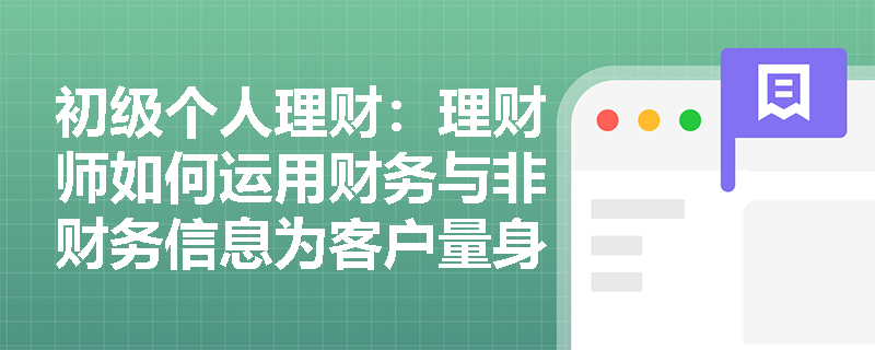初级个人理财：理财师如何运用财务与非财务信息为客户量身定制理财方案？