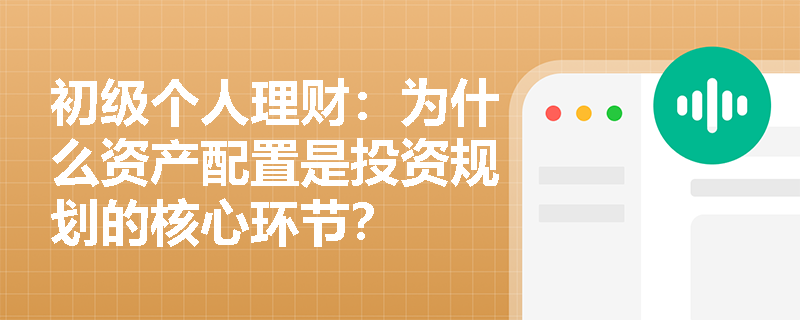 初级个人理财:为什么资产配置是投资规划的核心环节? 初级个人理财:为什么资产配置是投资规划的核心环节?