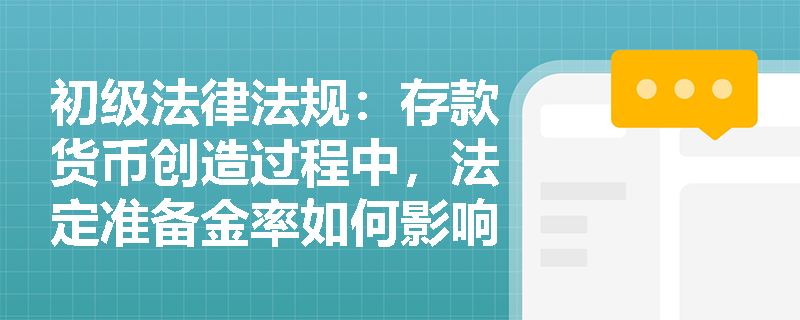 初级法律法规:存款货币创造过程中,法定准备金率如何影响银行的贷款能力? 初级法律法规:存款货币创造过程中,法定准备金率如何影响银行的贷款能力?