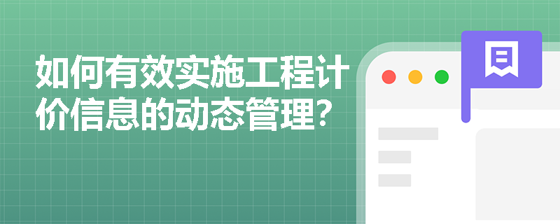 如何有效实施工程计价信息的动态管理? 如何有效实施工程计价信息的动态管理?