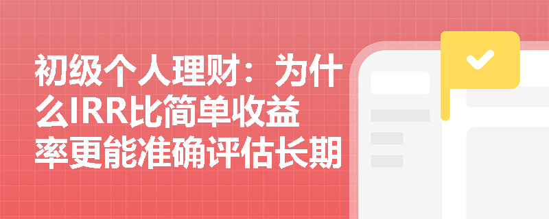 初级个人理财:为什么IRR比简单收益率更能准确评估长期投资项目? 初级个人理财:为什么IRR比简单收益率更能准确评估长期投资项目?
