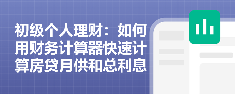 初级个人理财：如何用财务计算器快速计算房贷月供和总利息？
