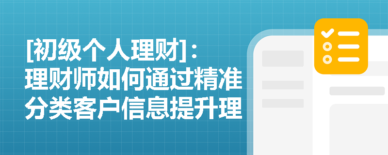 [初级个人理财]：理财师如何通过精准分类客户信息提升理财方案成功率？