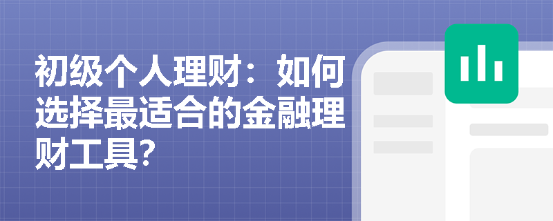 初级个人理财:如何选择最适合的金融理财工具? 初级个人理财:如何选择最适合的金融理财工具?