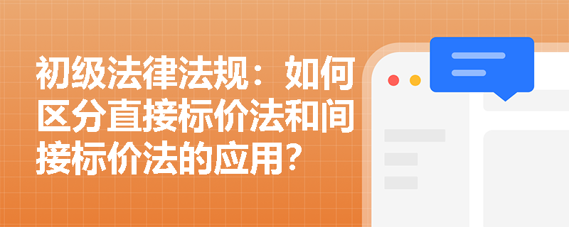 初级法律法规:如何区分直接标价法和间接标价法的应用? 初级法律法规:如何区分直接标价法和间接标价法的应用?