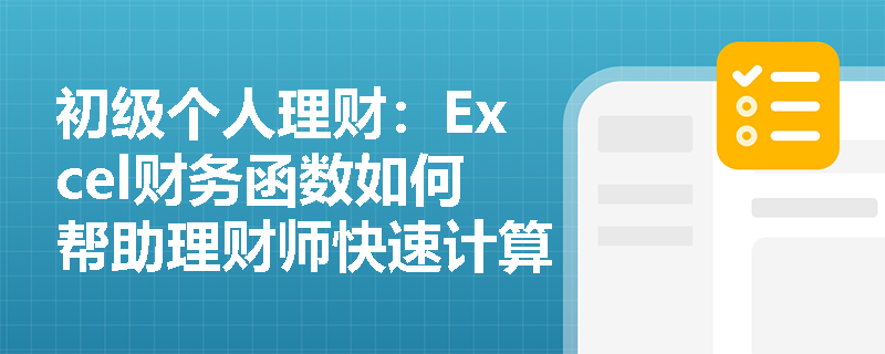 初级个人理财:Excel财务函数如何帮助理财师快速计算货币时间价值? 初级个人理财:Excel财务函数如何帮助理财师快速计算货币时间价值?