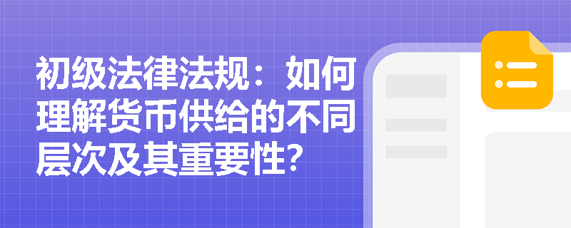 初级法律法规：如何理解货币供给的不同层次及其重要性？