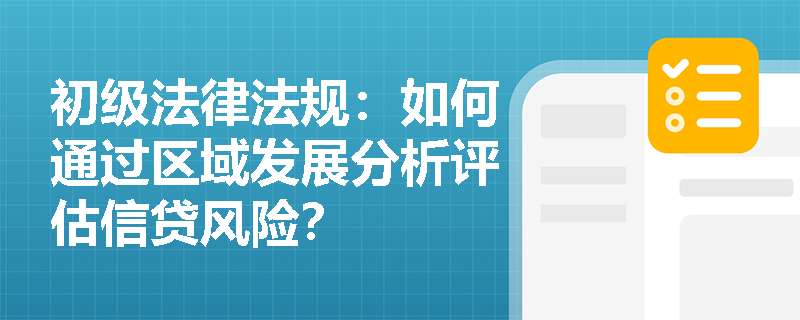 初级法律法规：如何通过区域发展分析评估信贷风险？