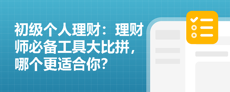 初级个人理财：理财师必备工具大比拼，哪个更适合你？
