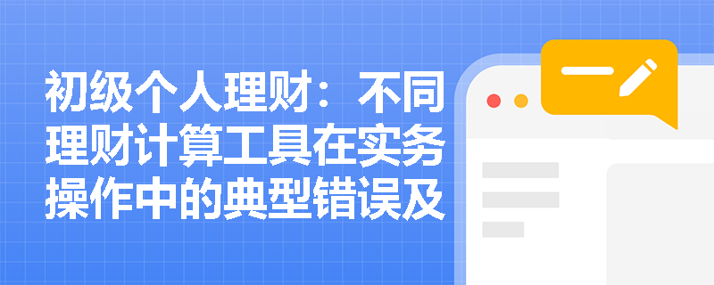 初级个人理财:不同理财计算工具在实务操作中的典型错误及规避方法 初级个人理财:不同理财计算工具在实务操作中的典型错误及规避方法