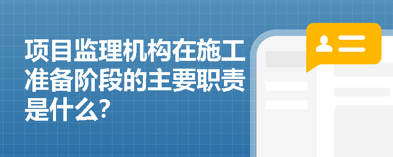 项目监理机构在施工准备阶段的主要职责是什么？