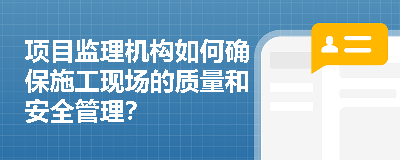 项目监理机构如何确保施工现场的质量和安全管理？