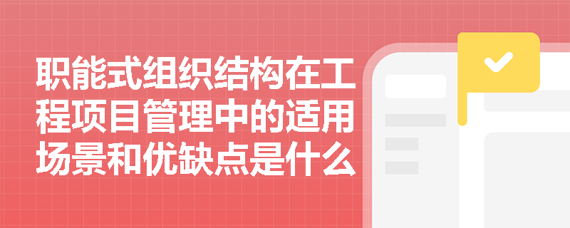 职能式组织结构在工程项目管理中的适用场景和优缺点是什么？