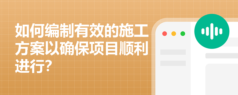 如何编制有效的施工方案以确保项目顺利进行？