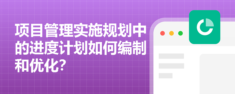 项目管理实施规划中的进度计划如何编制和优化？