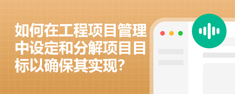 如何在工程项目管理中设定和分解项目目标以确保其实现？