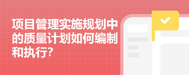 项目管理实施规划中的质量计划如何编制和执行？