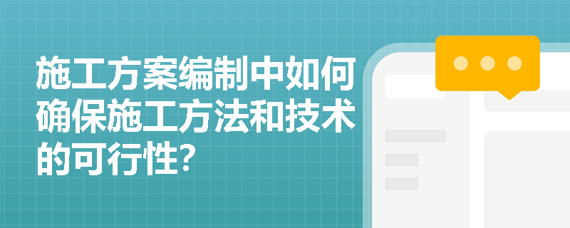 施工方案编制中如何确保施工方法和技术的可行性？