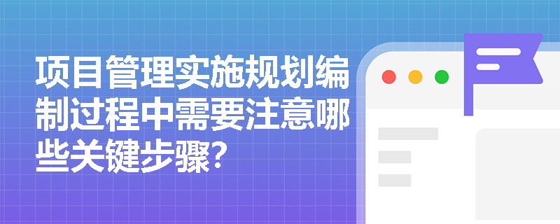 项目管理实施规划编制过程中需要注意哪些关键步骤？