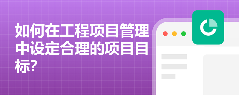 如何在工程项目管理中设定合理的项目目标？