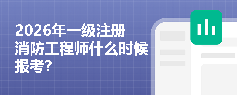 2026年一级注册消防工程师什么时候报考？