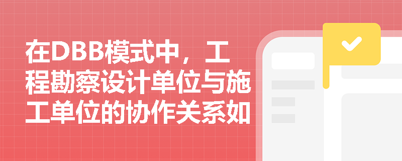 在DBB模式中，工程勘察设计单位与施工单位的协作关系如何体现？