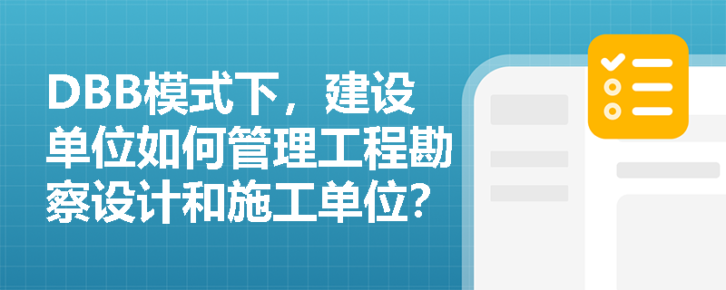 DBB模式下，建设单位如何管理工程勘察设计和施工单位？