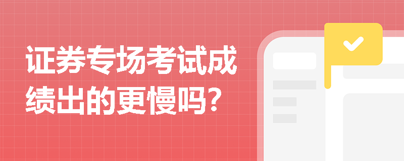 证券专场考试成绩出的更慢吗？