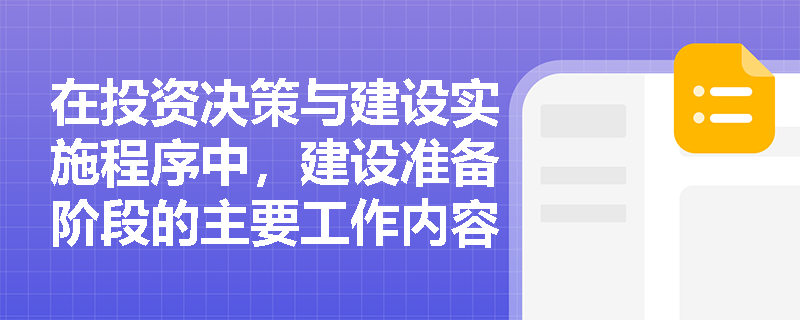 在投资决策与建设实施程序中，建设准备阶段的主要工作内容有哪些？