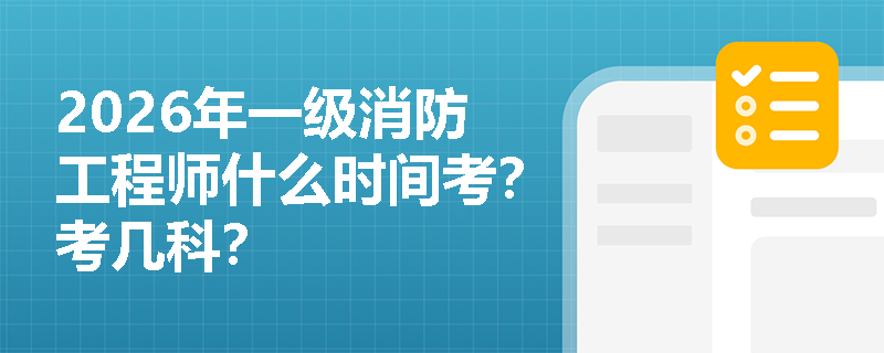 2026年一级消防工程师什么时间考？考几科？
