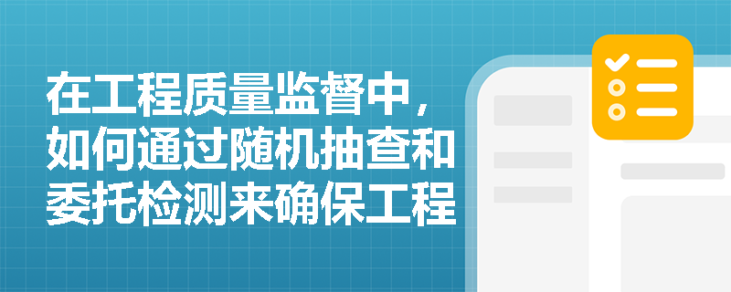 在工程质量监督中，如何通过随机抽查和委托检测来确保工程实体质量？