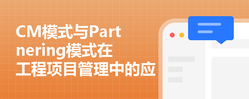 CM模式与Partnering模式在工程项目管理中的应用区别是什么？