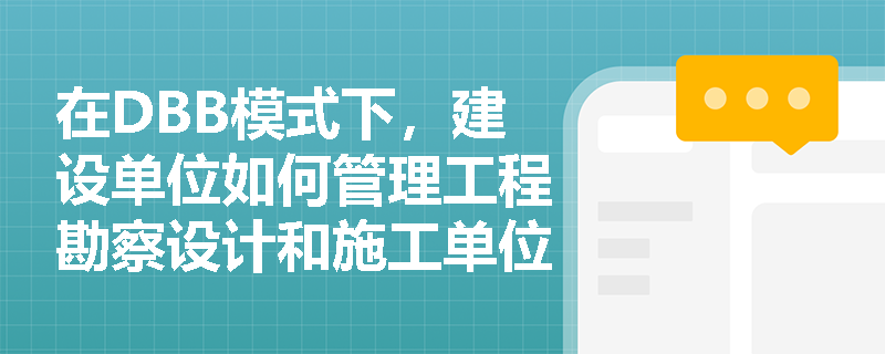 在DBB模式下，建设单位如何管理工程勘察设计和施工单位？