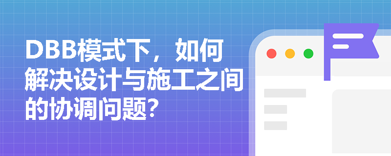 DBB模式下，如何解决设计与施工之间的协调问题？