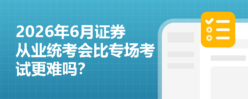 2026年6月证券从业统考会比专场考试更难吗？